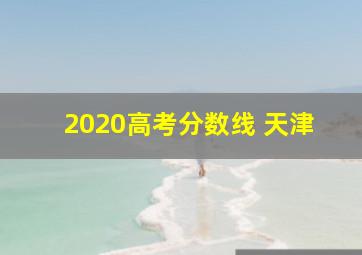 2020高考分数线 天津